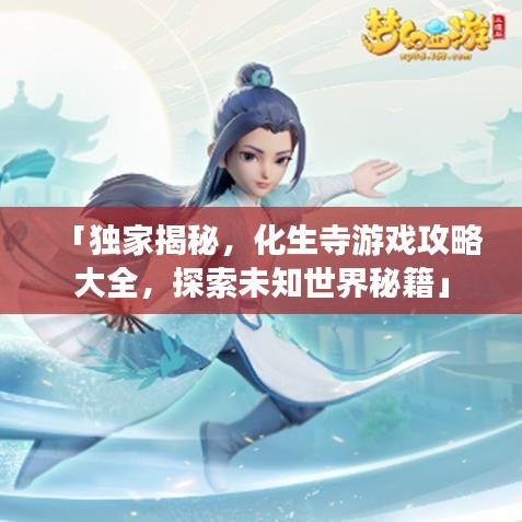 「獨(dú)家揭秘，化生寺游戲攻略大全，探索未知世界秘籍」