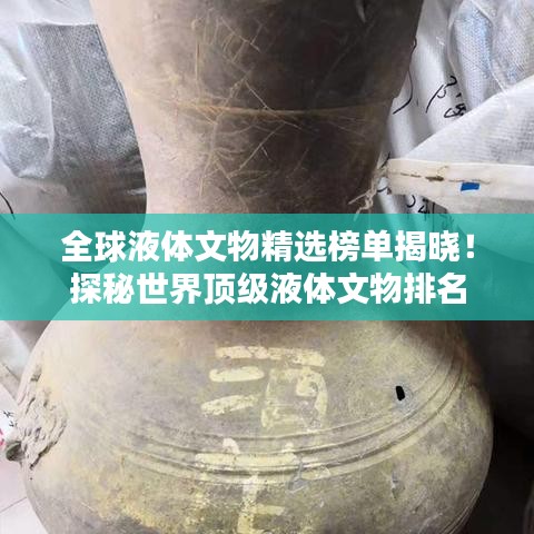 全球液體文物精選榜單揭曉！探秘世界頂級液體文物排名