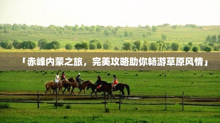 「赤峰內(nèi)蒙之旅，完美攻略助你暢游草原風(fēng)情」