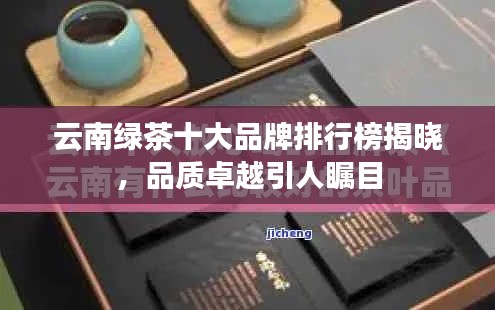 云南綠茶十大品牌排行榜揭曉，品質(zhì)卓越引人矚目