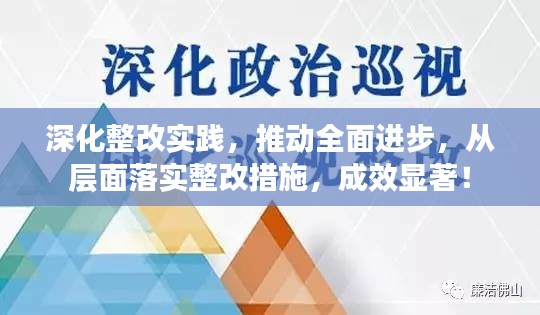 深化整改實(shí)踐，推動全面進(jìn)步，從層面落實(shí)整改措施，成效顯著！