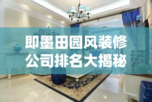即墨田園風(fēng)裝修公司排名大揭秘！專業(yè)團(tuán)隊(duì)打造溫馨家園的首選推薦。