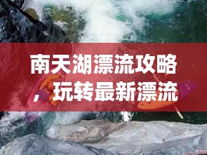 南天湖漂流攻略，玩轉(zhuǎn)最新漂流體驗(yàn)！