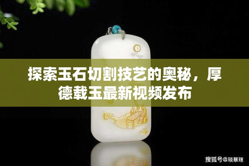 探索玉石切割技藝的奧秘，厚德載玉最新視頻發(fā)布