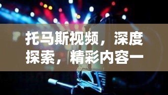托馬斯視頻，深度探索，精彩內(nèi)容一網(wǎng)打盡！