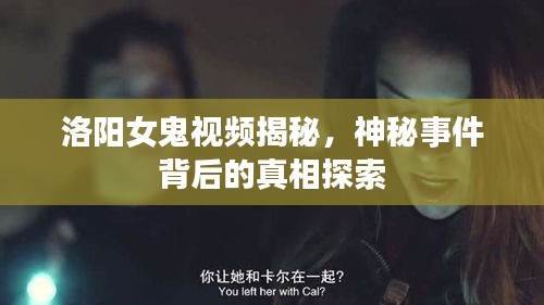 洛陽女鬼視頻揭秘，神秘事件背后的真相探索