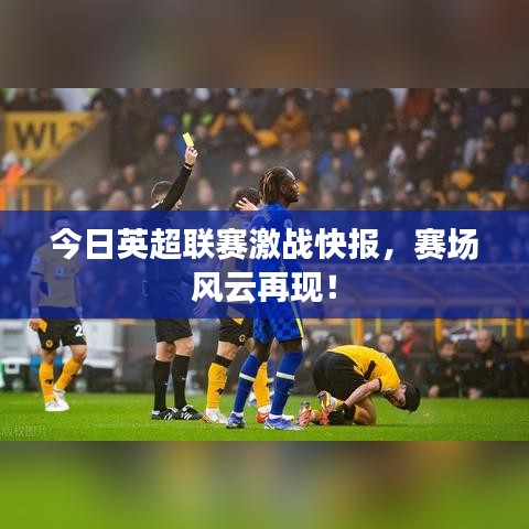 今日英超聯(lián)賽激戰(zhàn)快報，賽場風云再現(xiàn)！