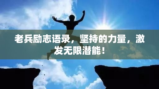 老兵勵志語錄，堅持的力量，激發(fā)無限潛能！
