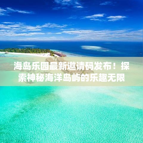 海島樂園最新邀請碼發(fā)布！探索神秘海洋島嶼的樂趣無限