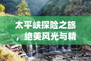 太平峽探險之旅，絕美風光與精彩攻略一網(wǎng)打盡！