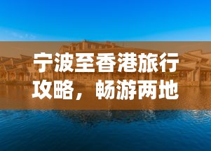 寧波至香港旅行攻略，暢游兩地精彩，體驗(yàn)別樣風(fēng)情