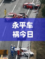 永平車禍今日最新報(bào)道，事故現(xiàn)場情況更新