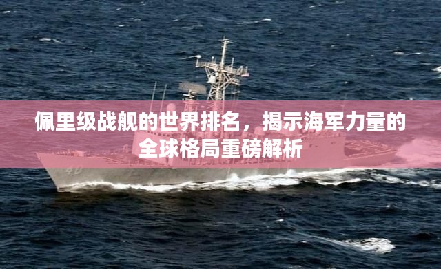 佩里級戰(zhàn)艦的世界排名，揭示海軍力量的全球格局重磅解析