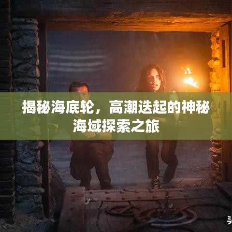 揭秘海底輪，高潮迭起的神秘海域探索之旅