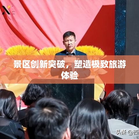 景區(qū)創(chuàng)新突破，塑造極致旅游體驗(yàn)