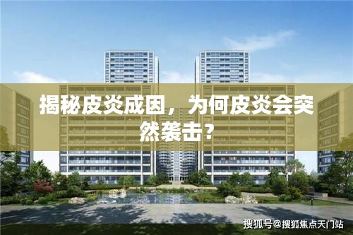 揭秘皮炎成因，為何皮炎會突然襲擊？