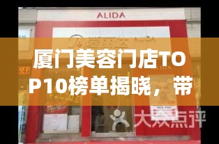 廈門美容門店TOP10榜單揭曉，帶你領(lǐng)略美麗殿堂的魅力風(fēng)采！