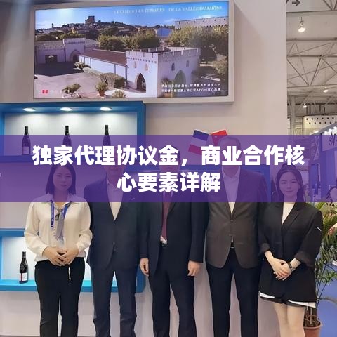 獨(dú)家代理協(xié)議金，商業(yè)合作核心要素詳解