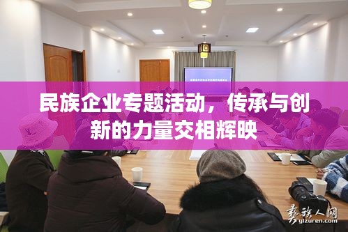民族企業(yè)專題活動，傳承與創(chuàng)新的力量交相輝映