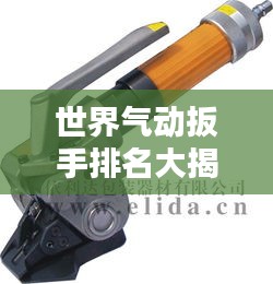 世界氣動(dòng)扳手排名大揭秘，權(quán)威榜單，不容錯(cuò)過！