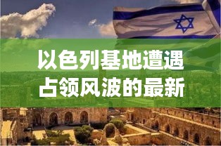 以色列基地遭遇占領(lǐng)風(fēng)波的最新進(jìn)展