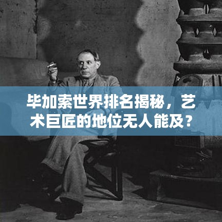 畢加索世界排名揭秘，藝術(shù)巨匠的地位無(wú)人能及？