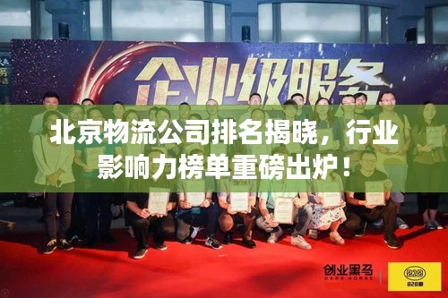 北京物流公司排名揭曉，行業(yè)影響力榜單重磅出爐！