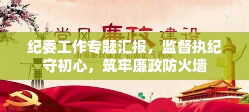 紀(jì)委工作專題匯報(bào)，監(jiān)督執(zhí)紀(jì)守初心，筑牢廉政防火墻