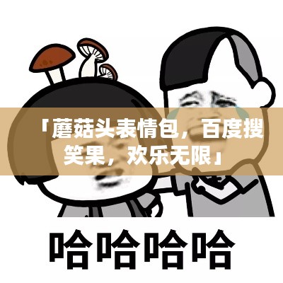 「蘑菇頭表情包，百度搜笑果，歡樂無限」