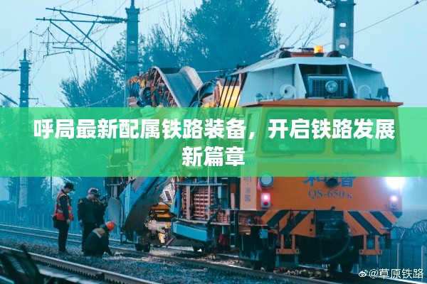 呼局最新配屬鐵路裝備，開啟鐵路發(fā)展新篇章