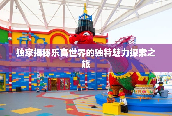 獨家揭秘樂高世界的獨特魅力探索之旅
