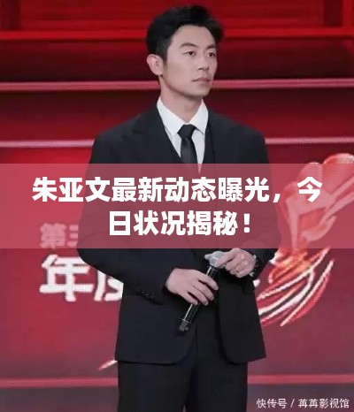 朱亞文最新動態(tài)曝光，今日狀況揭秘！