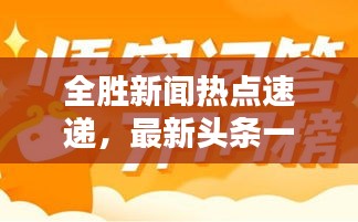 全勝新聞熱點(diǎn)速遞，最新頭條一網(wǎng)打盡
