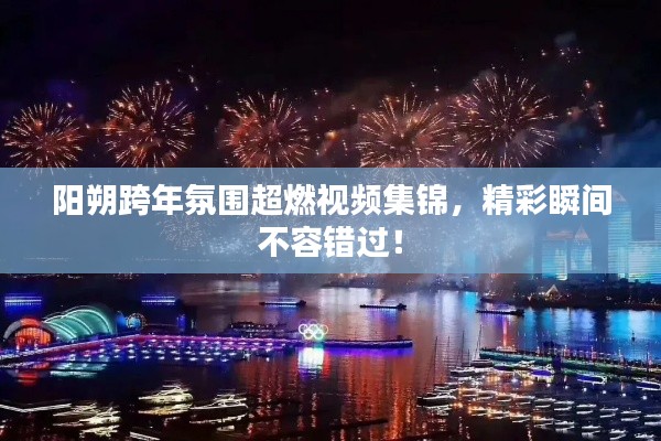 陽(yáng)朔跨年氛圍超燃視頻集錦，精彩瞬間不容錯(cuò)過(guò)！