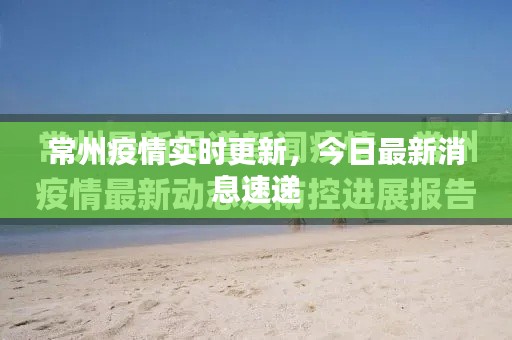 常州疫情實(shí)時(shí)更新，今日最新消息速遞