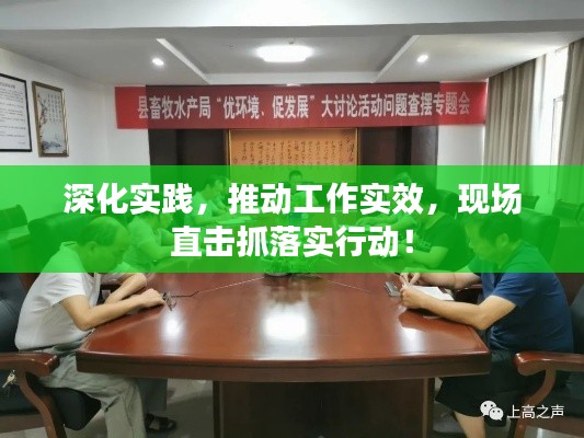 深化實(shí)踐，推動工作實(shí)效，現(xiàn)場直擊抓落實(shí)行動！