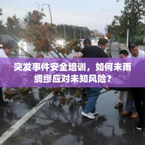 突發(fā)事件安全培訓(xùn)，如何未雨綢繆應(yīng)對未知風(fēng)險？