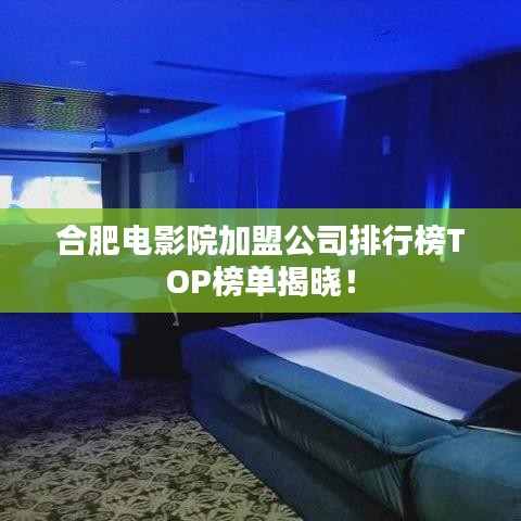 合肥電影院加盟公司排行榜TOP榜單揭曉！