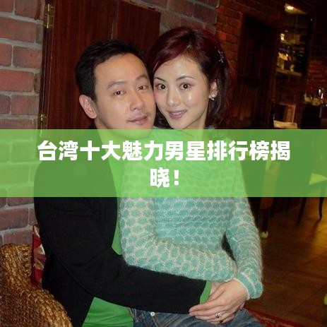 臺(tái)灣十大魅力男星排行榜揭曉！