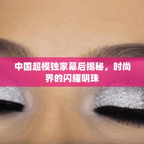 中國超模獨家幕后揭秘，時尚界的閃耀明珠
