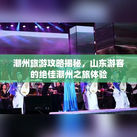 潮州旅游攻略揭秘，山東游客的絕佳潮州之旅體驗